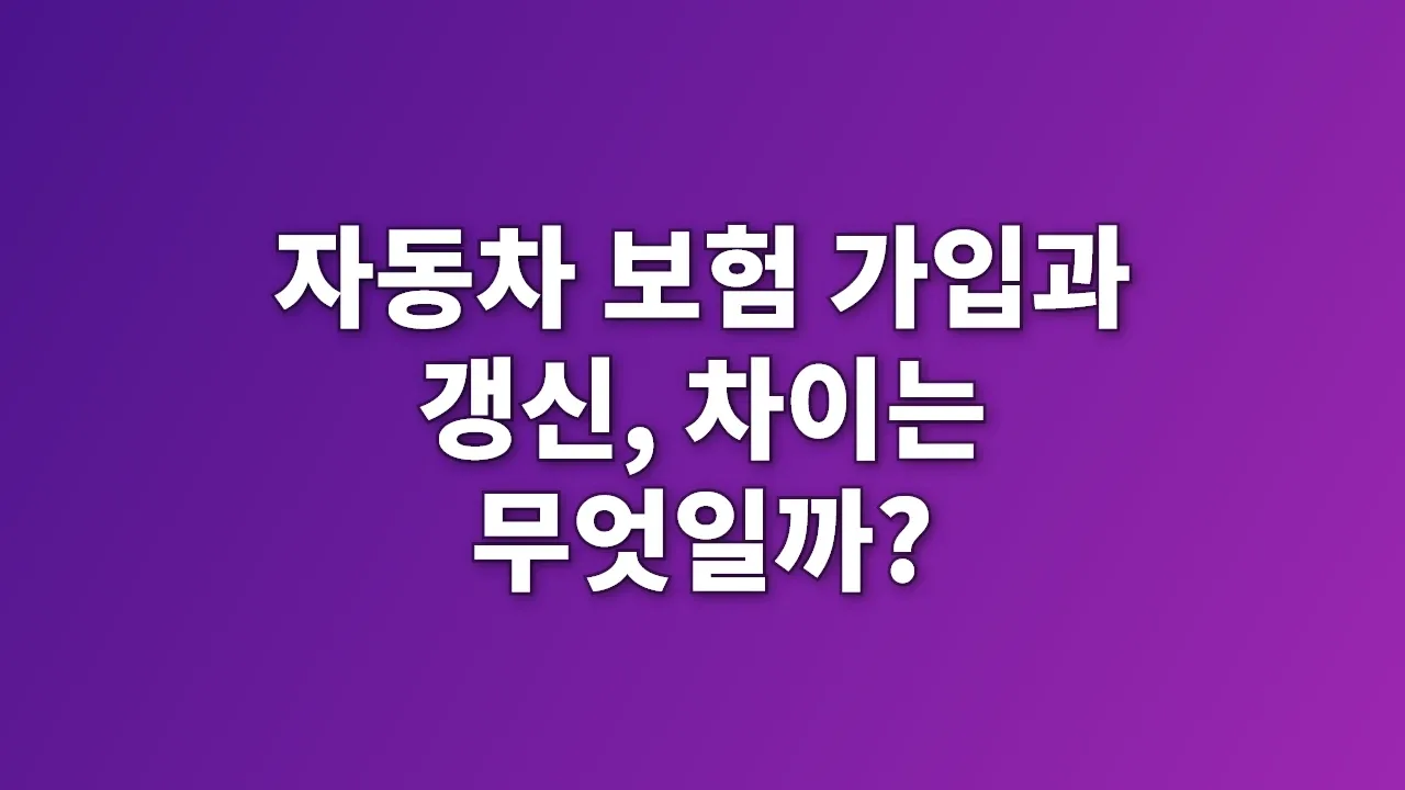 자동차 보험 가입과 갱신, 차이는 무엇일까?